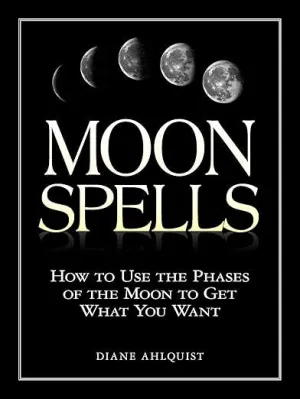 Moon Phases: How to Use the Phases of the Moon to Get What You Want by Diane Ahlquist