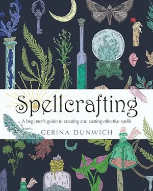 Spellcrafting: A Beginner’s Guide to Creating and Casting Effective Spells by Gerina Dunwich