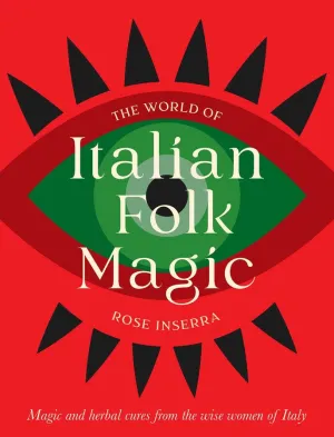 The World of Italian Folk Magic Magical and herbal cures from the wise women of Italy By Rose Inserra